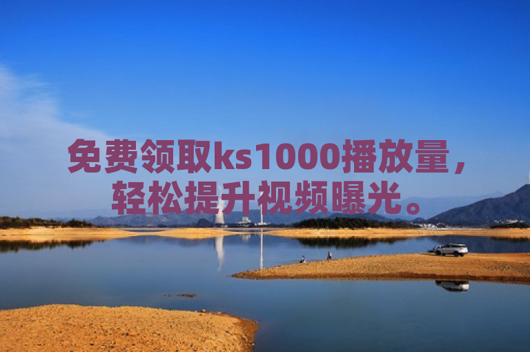 免费领取ks1000播放量，轻松提升视频曝光。