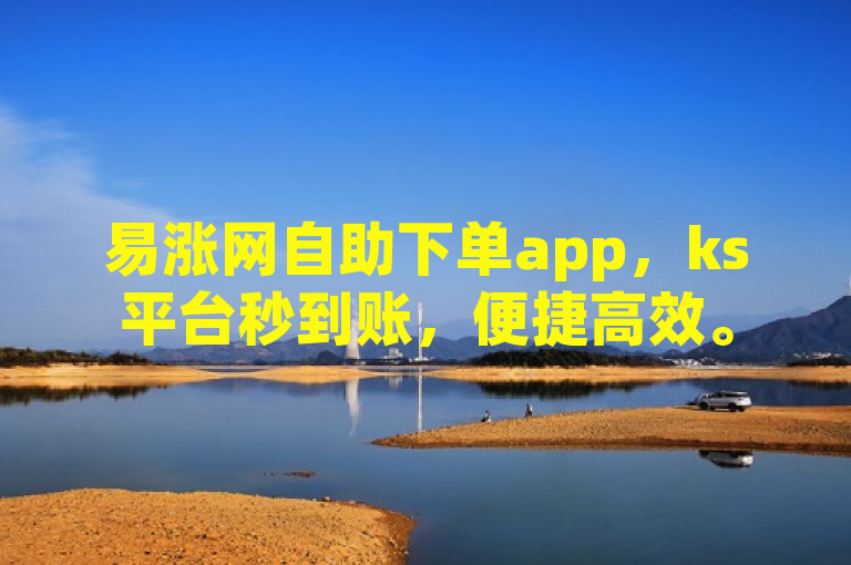 易涨网自助下单app，ks平台秒到账，便捷高效。