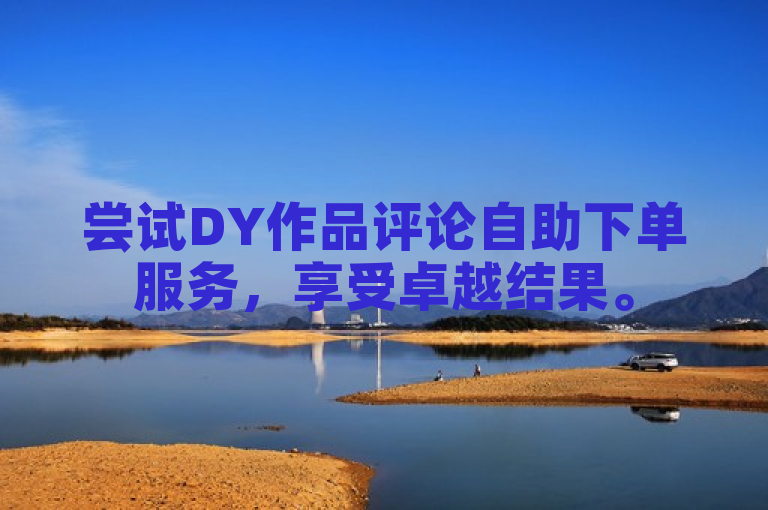 尝试DY作品评论自助下单服务，享受卓越结果。