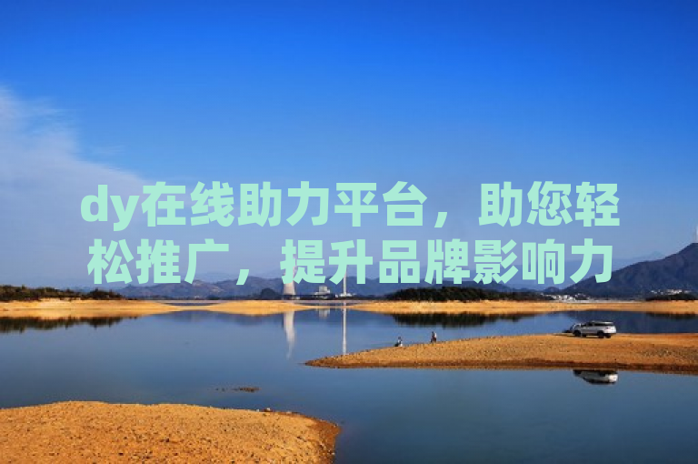 dy在线助力平台，助您轻松推广，提升品牌影响力。