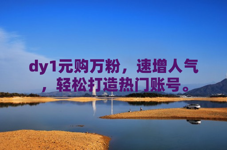 dy1元购万粉，速增人气，轻松打造热门账号。