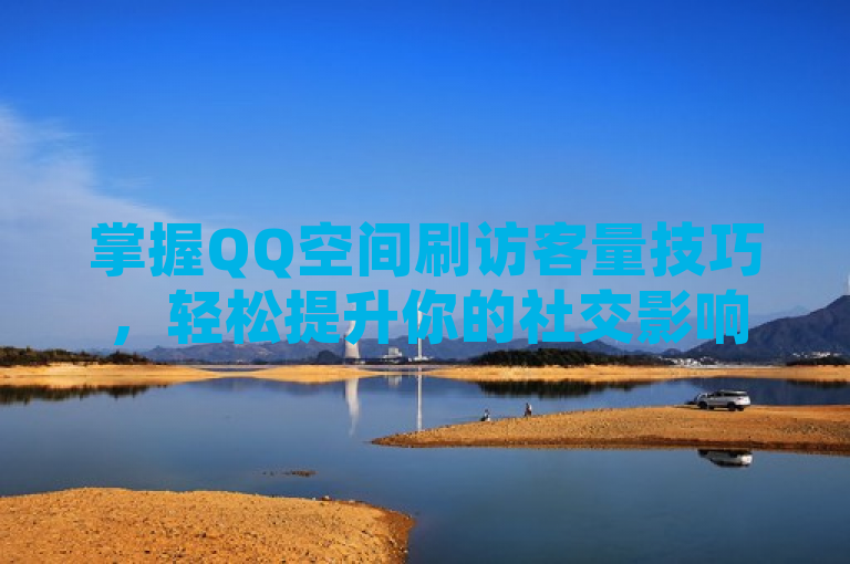 掌握QQ空间刷访客量技巧，轻松提升你的社交影响力。