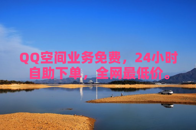 QQ空间业务免费，24小时自助下单，全网最低价。
