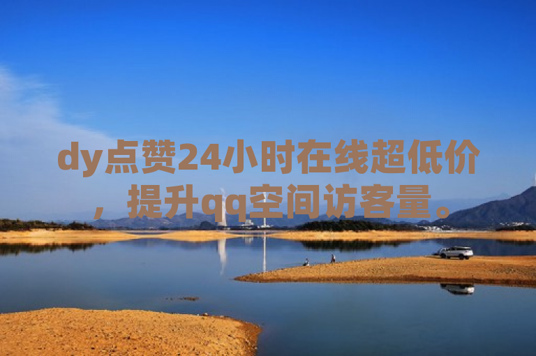 dy点赞24小时在线超低价，提升qq空间访客量。