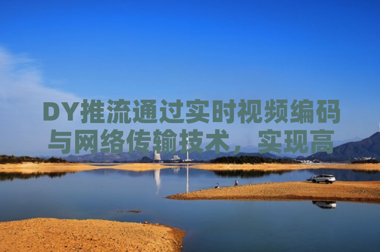 DY推流通过实时视频编码与网络传输技术，实现高效稳定的直播内容分发。