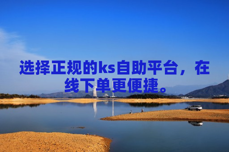 选择正规的ks自助平台，在线下单更便捷。