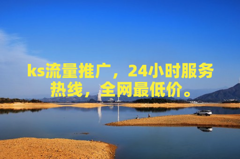 ks流量推广，24小时服务热线，全网最低价。