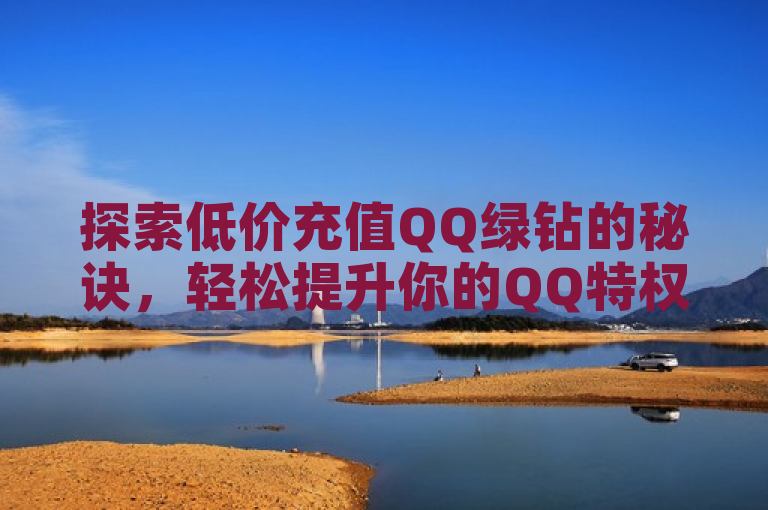 探索低价充值QQ绿钻的秘诀，轻松提升你的QQ特权体验。