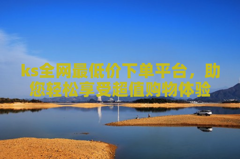 ks全网最低价下单平台，助您轻松享受超值购物体验。