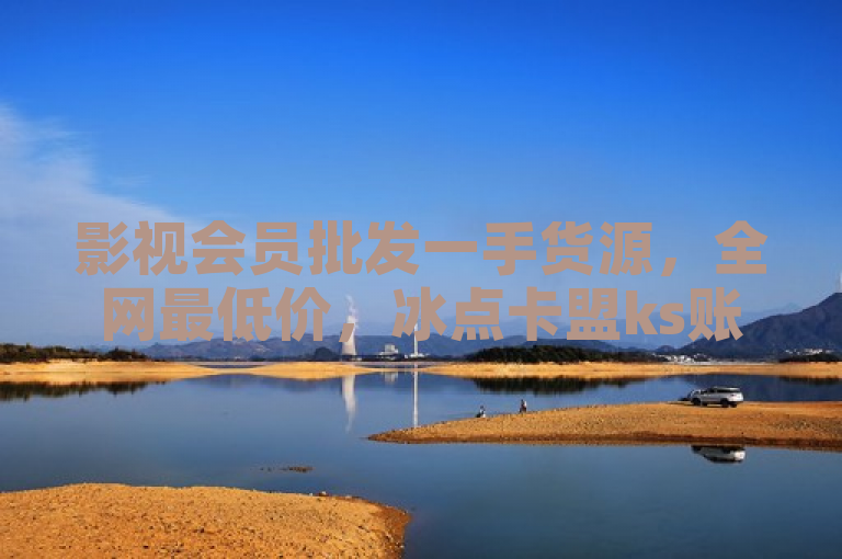 影视会员批发一手货源，全网最低价，冰点卡盟ks账号购买超便宜。