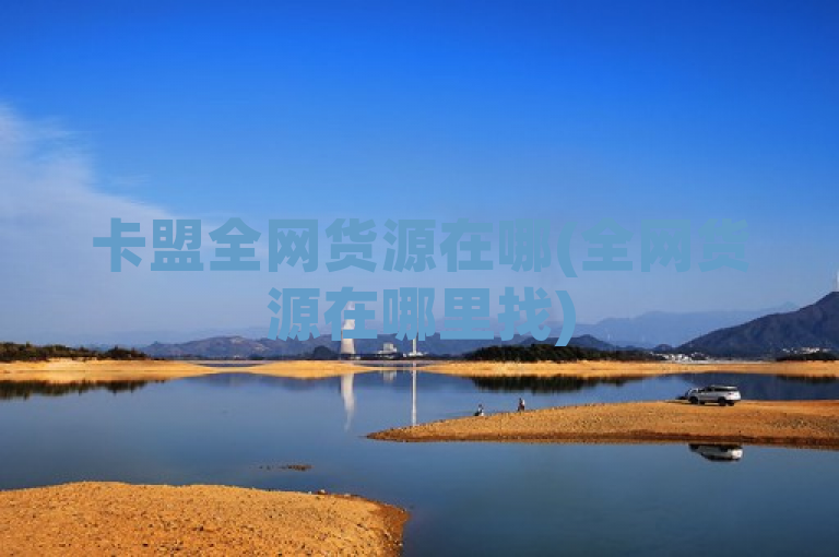 卡盟全网货源在哪(全网货源在哪里找)