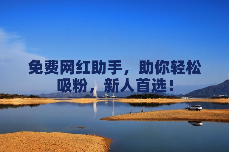 免费网红助手，助你轻松吸粉，新人首选！
