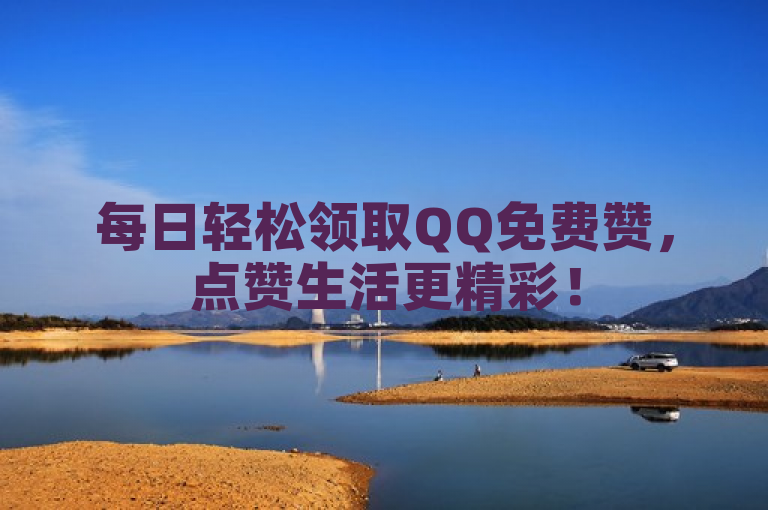 每日轻松领取QQ免费赞，点赞生活更精彩！