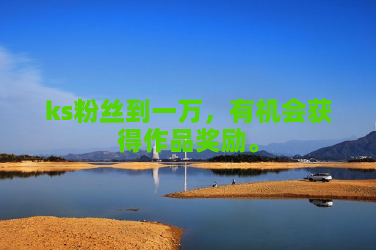 ks粉丝到一万，有机会获得作品奖励。