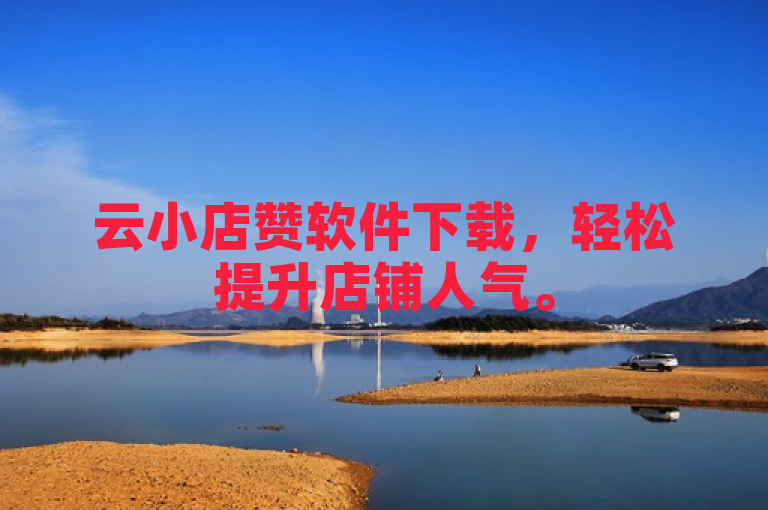 云小店赞软件下载，轻松提升店铺人气。