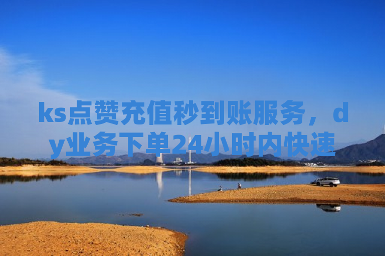 ks点赞充值秒到账服务，dy业务下单24小时内快速到账。