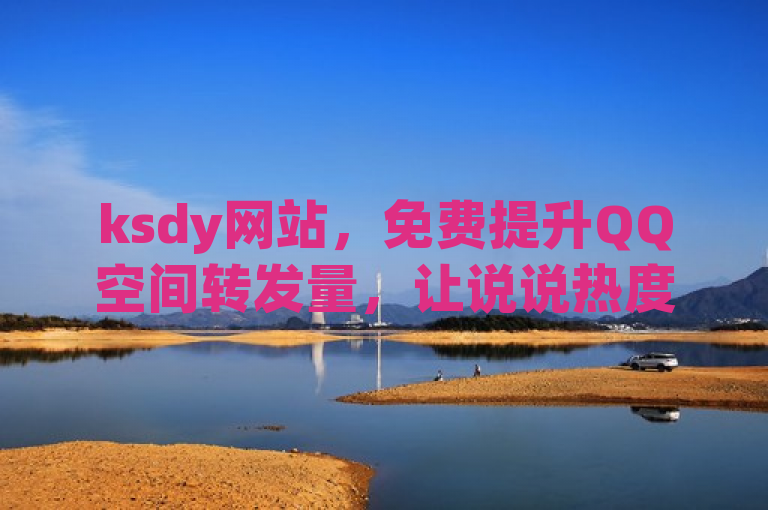 ksdy网站，免费提升QQ空间转发量，让说说热度飙升！