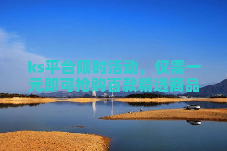 ks平台限时活动，仅需一元即可抢购百款精选商品。