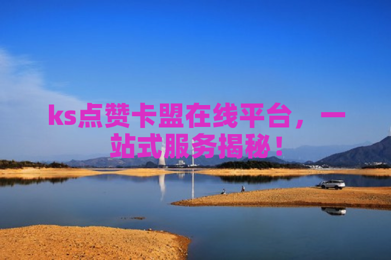 ks点赞卡盟在线平台，一站式服务揭秘！