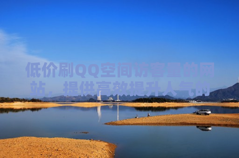 低价刷QQ空间访客量的网站，提供高效提升人气的方法。