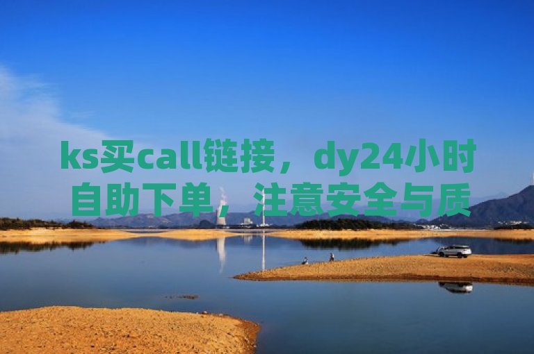 ks买call链接，dy24小时自助下单，注意安全与质量。