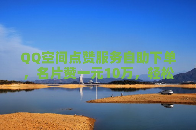 QQ空间点赞服务自助下单，名片赞一元10万，轻松提升人气。