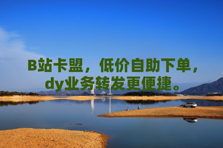 B站卡盟，低价自助下单，dy业务转发更便捷。