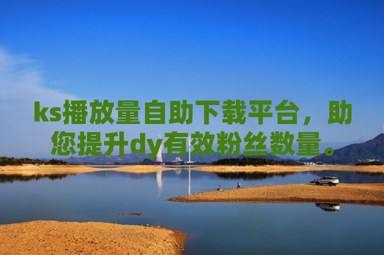 ks播放量自助下载平台，助您提升dy有效粉丝数量。