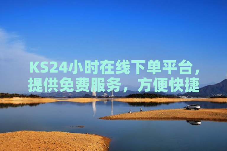 KS24小时在线下单平台，提供免费服务，方便快捷。