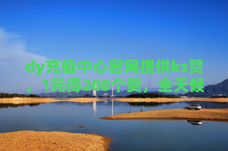 dy充值中心官网提供ks赞，1元得200个赞，全天候点赞服务。
