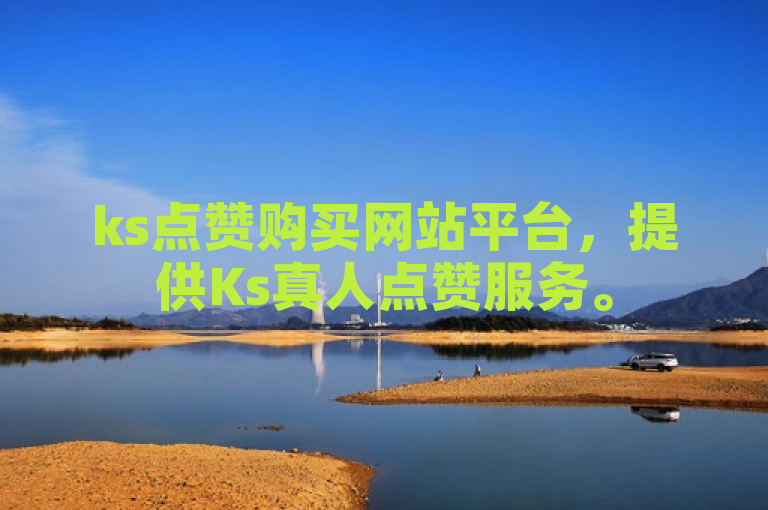 ks点赞购买网站平台，提供Ks真人点赞服务。