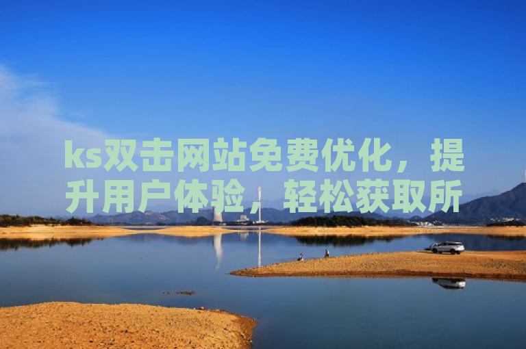 ks双击网站免费优化，提升用户体验，轻松获取所需资源。