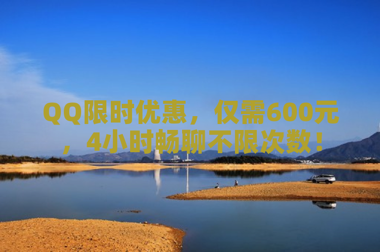 QQ限时优惠，仅需600元，4小时畅聊不限次数！