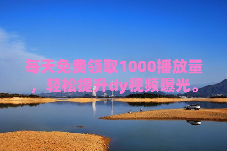 每天免费领取1000播放量，轻松提升dy视频曝光。