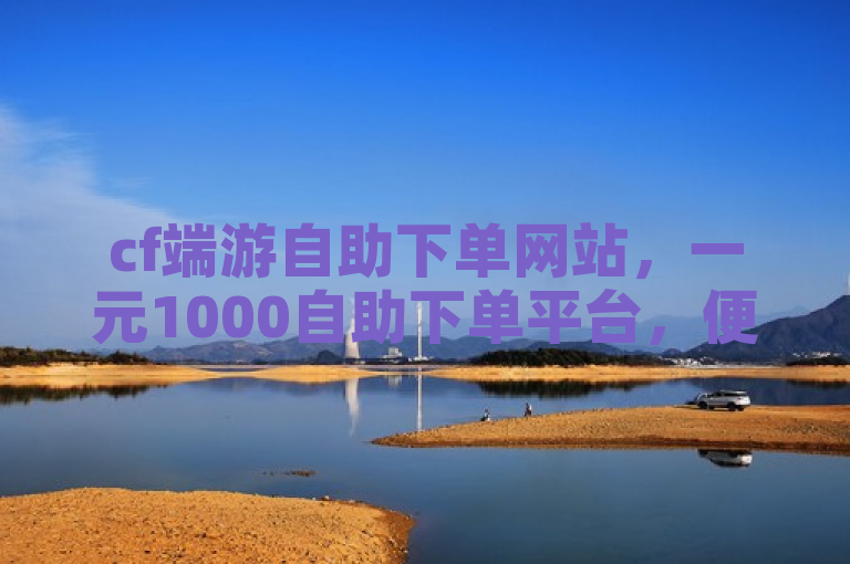 cf端游自助下单网站，一元1000自助下单平台，便捷高效。