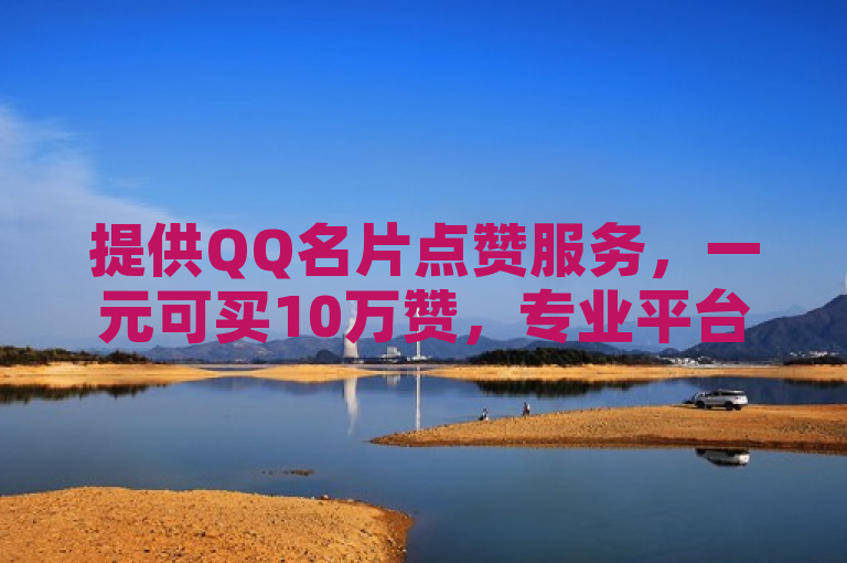 提供QQ名片点赞服务，一元可买10万赞，专业平台，安全可靠。