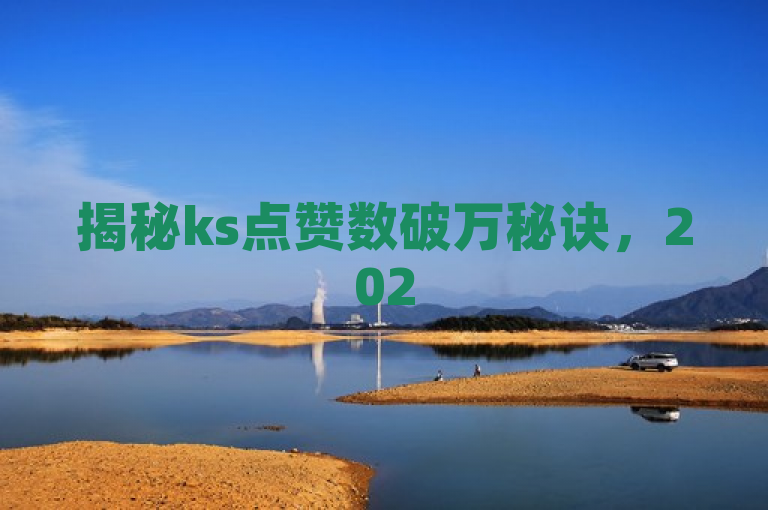 揭秘ks点赞数破万秘诀，2025年必学撩粉技巧！