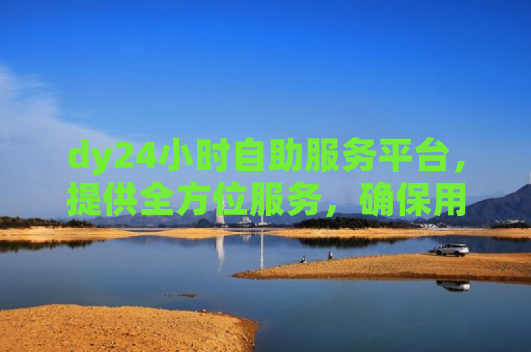 dy24小时自助服务平台，提供全方位服务，确保用户享受顶级体验。
