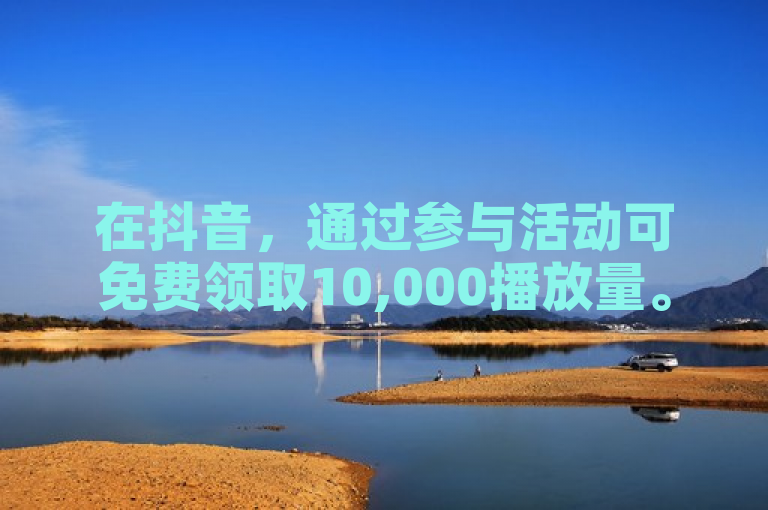 在抖音，通过参与活动可免费领取10,000播放量。