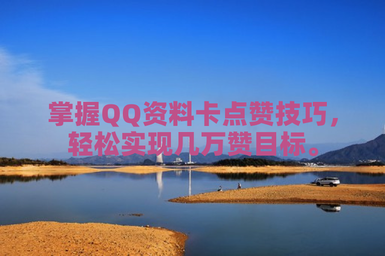 掌握QQ资料卡点赞技巧，轻松实现几万赞目标。