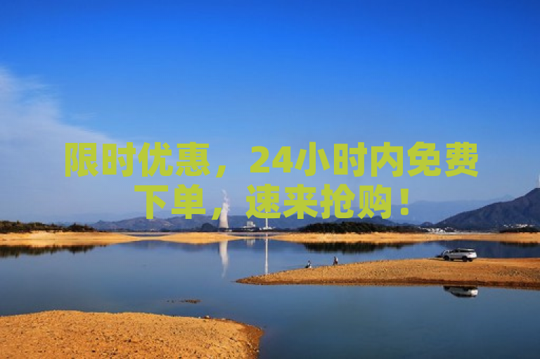 限时优惠，24小时内免费下单，速来抢购！