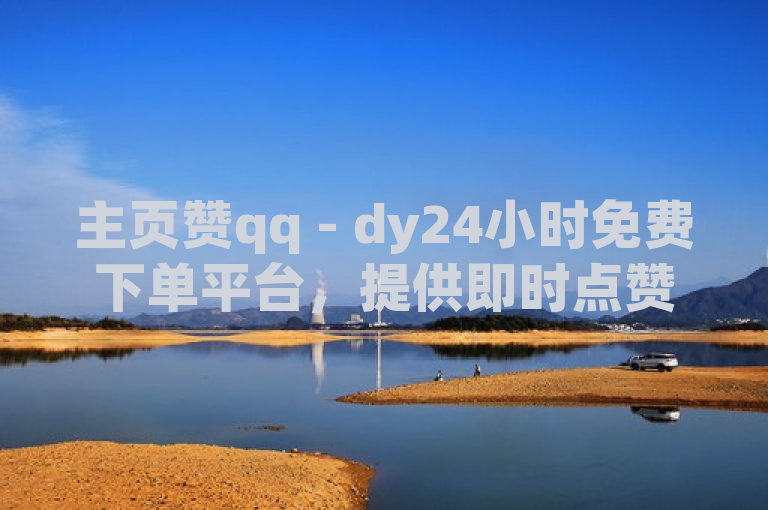 主页赞qq - dy24小时免费下单平台，提供即时点赞服务。