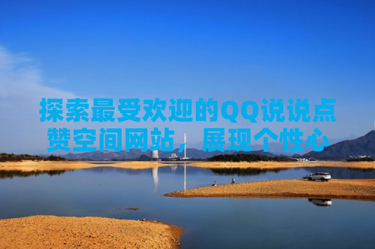 探索最受欢迎的QQ说说点赞空间网站，展现个性心情与独到见解。