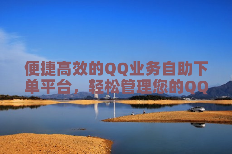 便捷高效的QQ业务自助下单平台，轻松管理您的QQ账号。