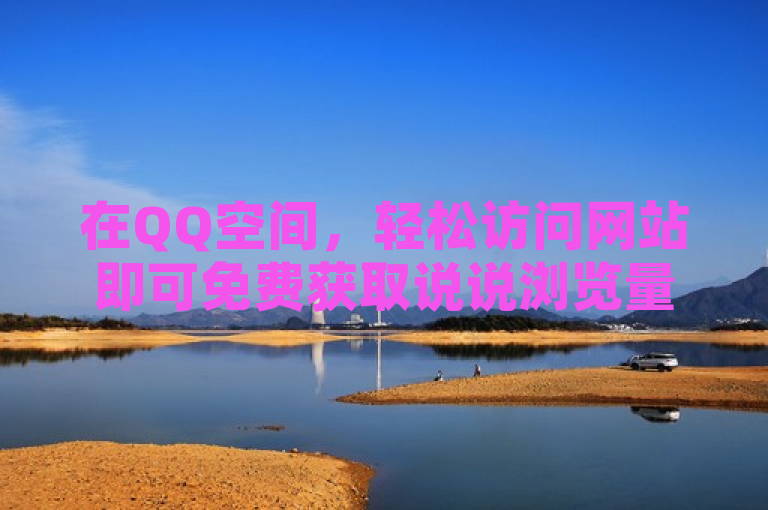在QQ空间，轻松访问网站即可免费获取说说浏览量。