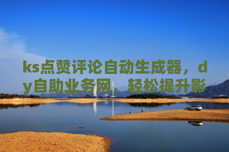 ks点赞评论自动生成器，dy自助业务网，轻松提升影响力！