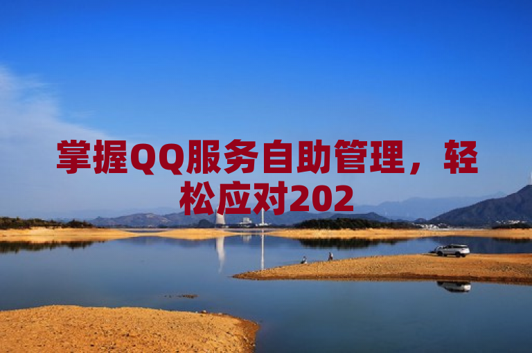 掌握QQ服务自助管理，轻松应对2025年社交挑战！