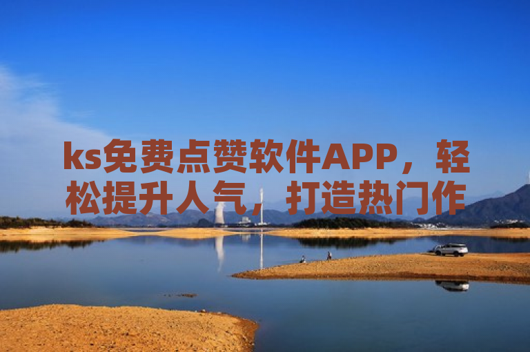 ks免费点赞软件APP，轻松提升人气，打造热门作品。