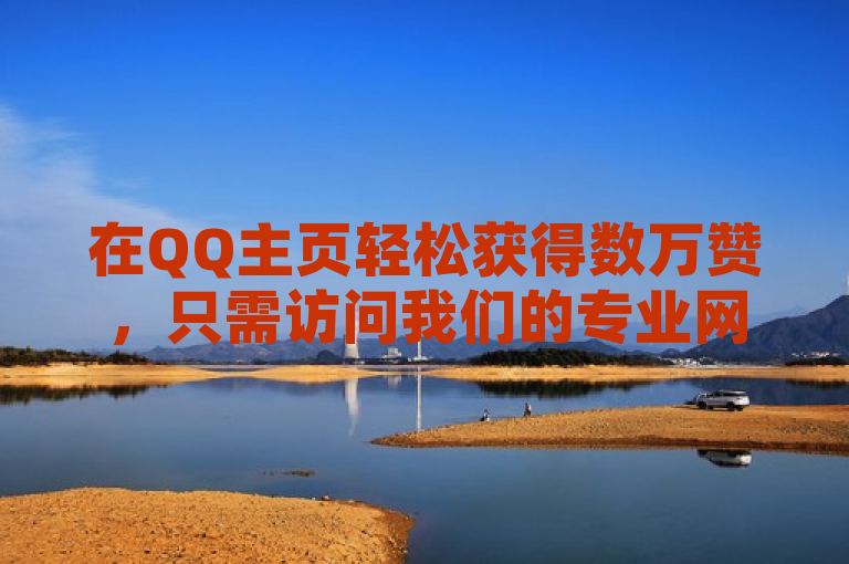 在QQ主页轻松获得数万赞，只需访问我们的专业网站。