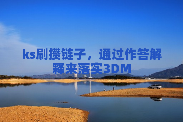 ks刷攒链子，通过作答解释来落实3DM56.89.63。